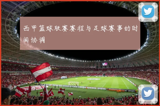 西甲篮球联赛赛程与足球赛事的时间协调