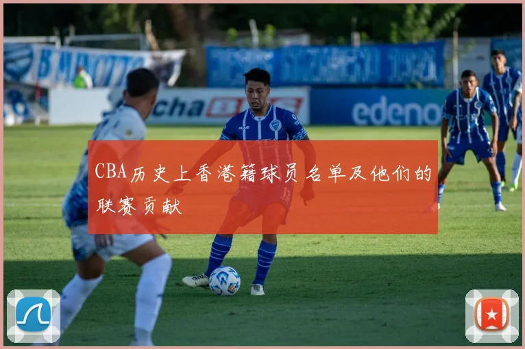 CBA历史上香港籍球员名单及他们的联赛贡献