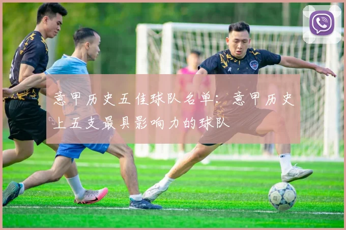 意甲历史五佳球队名单：意甲历史上五支最具影响力的球队