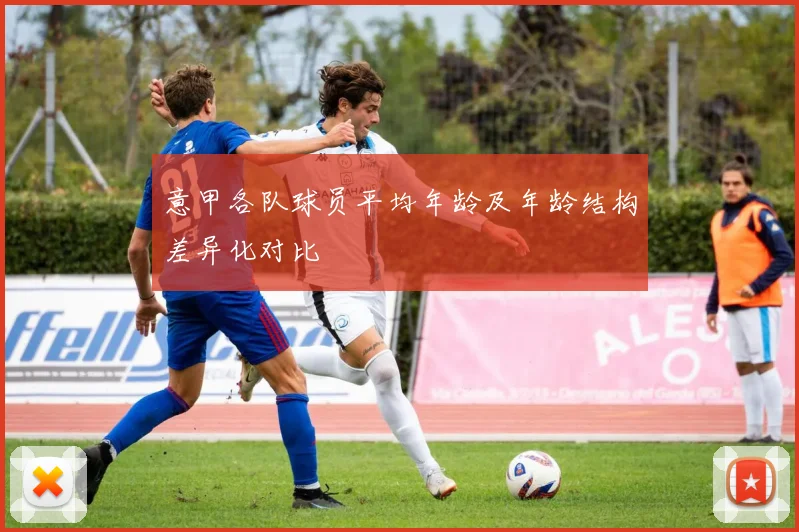 意甲各队球员平均年龄及年龄结构差异化对比