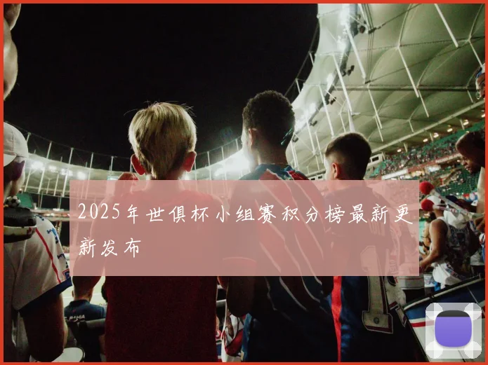 2025年世俱杯小组赛积分榜最新更新发布