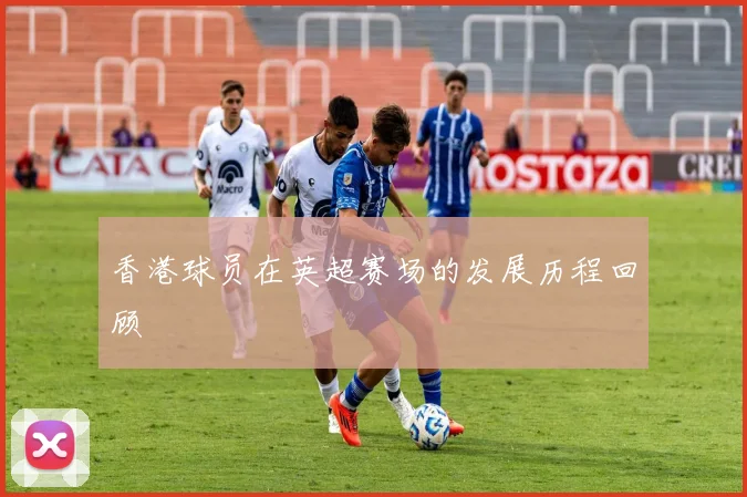 香港球员在英超赛场的发展历程回顾