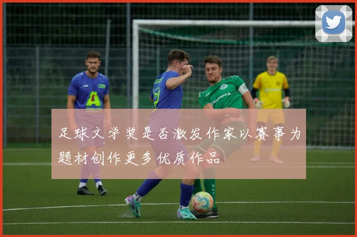 足球文学奖是否激发作家以赛事为题材创作更多优质作品