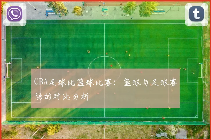 CBA足球比篮球比赛：篮球与足球赛场的对比分析