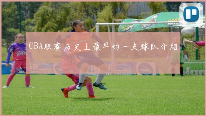 CBA联赛历史上最早的一支球队介绍